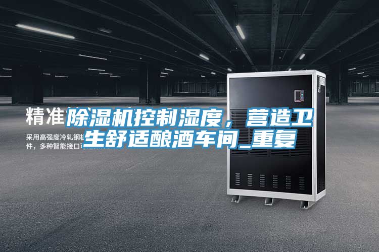 除濕機控制濕度，營造衛(wèi)生舒適釀酒車間_重復(fù)