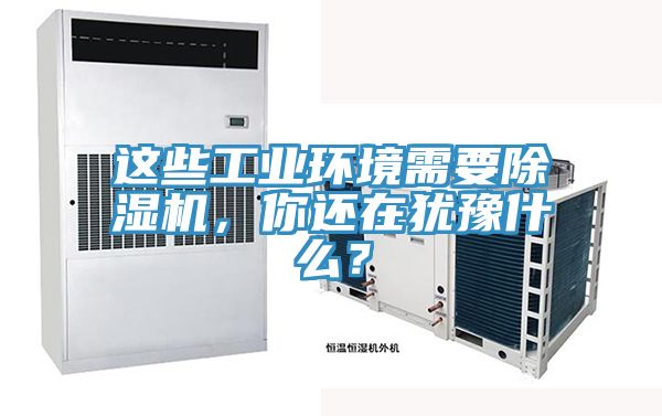 這些工業環境需要除濕機，你還在猶豫什么？