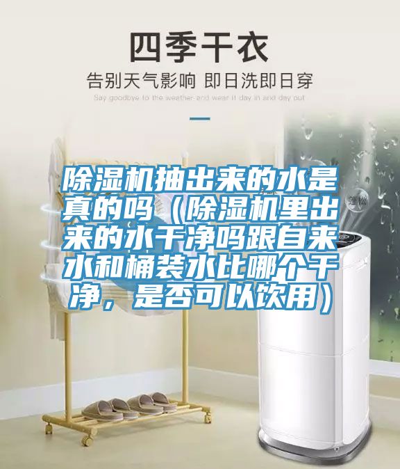 除濕機(jī)抽出來(lái)的水是真的嗎（除濕機(jī)里出來(lái)的水干凈嗎跟自來(lái)水和桶裝水比哪個(gè)干凈，是否可以飲用）