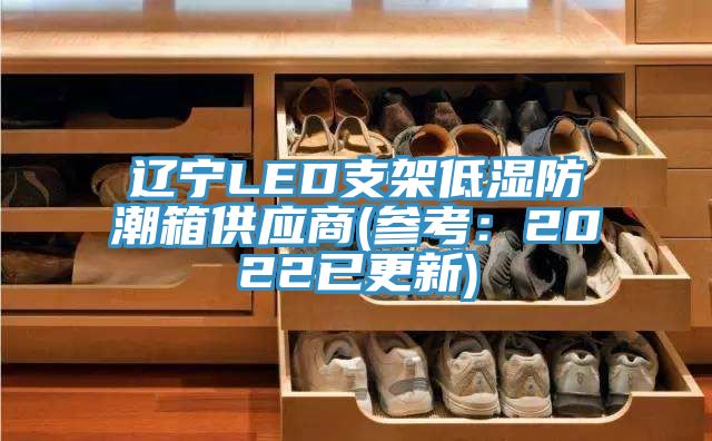 遼寧LED支架低濕防潮箱供應商(參考:2022已更新)