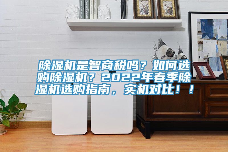 除濕機是智商稅嗎?如何選購除濕機?2022年春季除濕機選購指南,實機對比!!