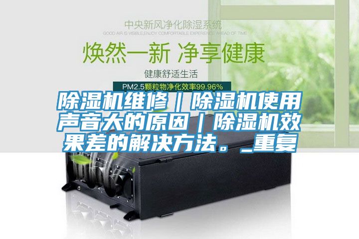 除濕機(jī)維修|除濕機(jī)使用聲音大的原因|除濕機(jī)效果差的解決方法。_重復(fù)