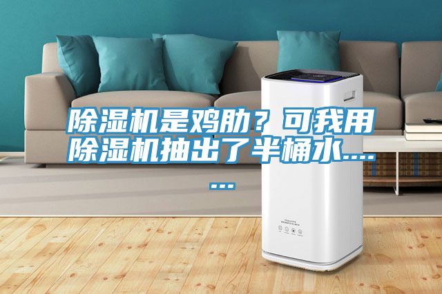 除濕機是雞肋?可我用除濕機抽出了半桶水.......