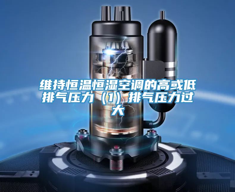 維持恒溫恒濕空調的高或低排氣壓力（1）排氣壓力過大