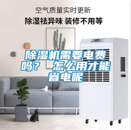 除濕機需要電費嗎？ 怎么用才能省電呢