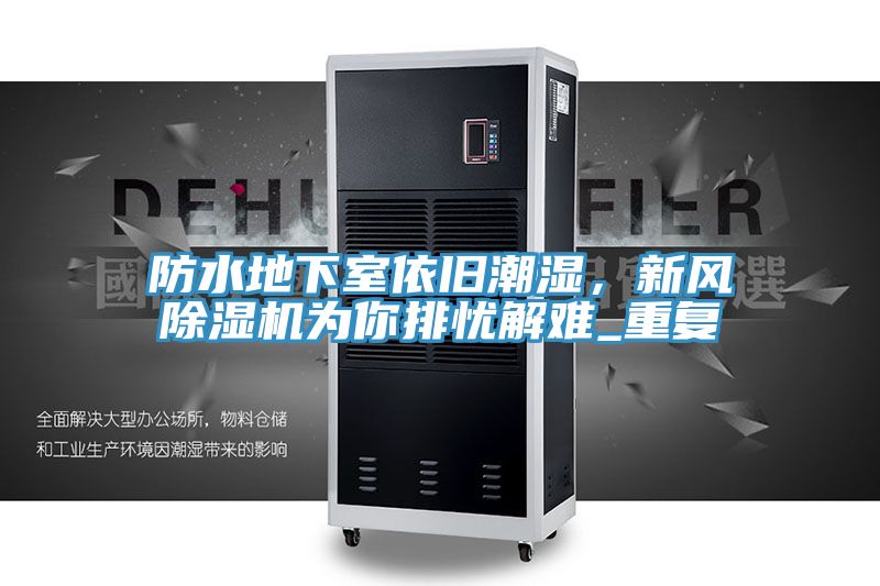 防水地下室依舊潮濕，新風(fēng)除濕機(jī)為你排憂解難_重復(fù)