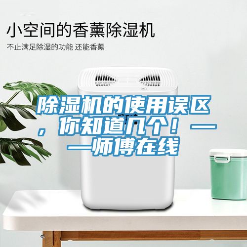 除濕機的使用誤區(qū),你知道幾個!——師傅在線
