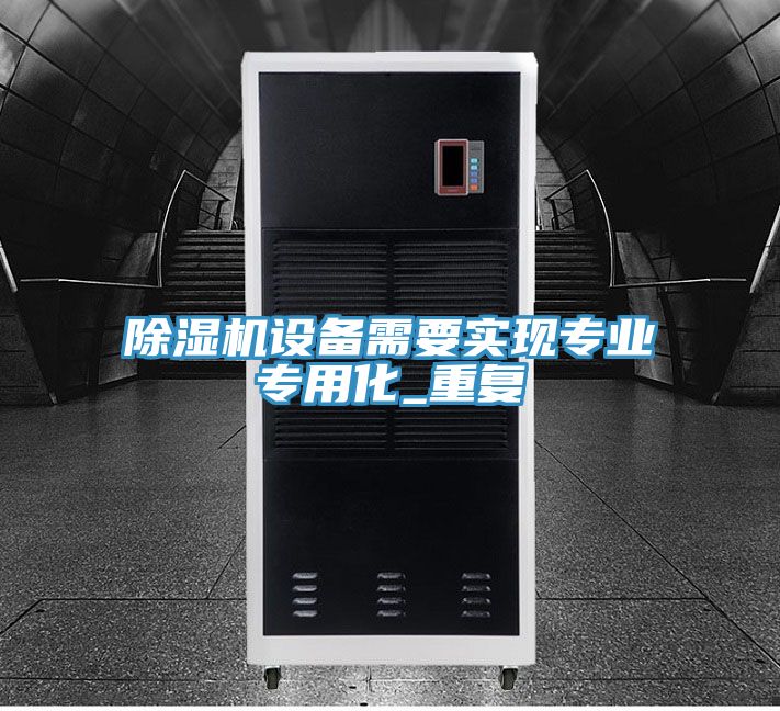 除濕機(jī)設(shè)備需要實現(xiàn)專業(yè)專用化_重復(fù)