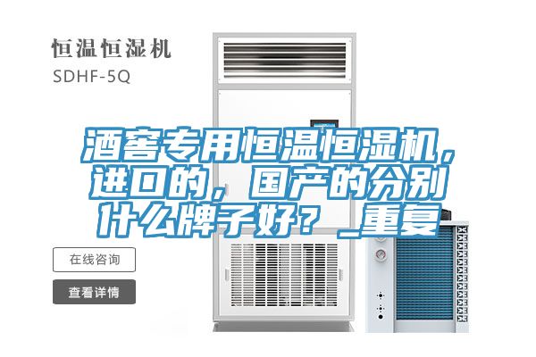 酒窖專用恒溫恒濕機(jī)，進(jìn)口的，國(guó)產(chǎn)的分別什么牌子好？_重復(fù)