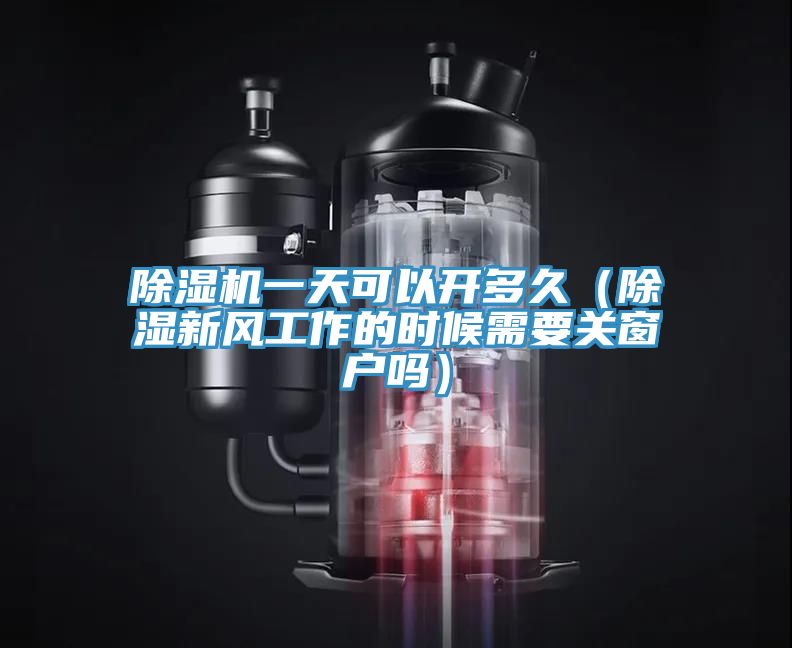 除濕機一天可以開多久(除濕新風工作的時候需要關窗戶嗎)