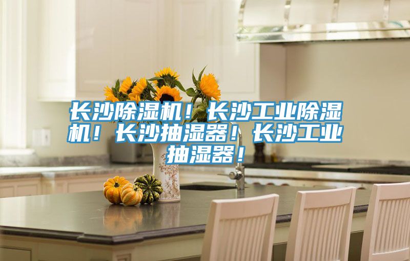 長沙除濕機!長沙工業除濕機!長沙抽濕器!長沙工業抽濕器!