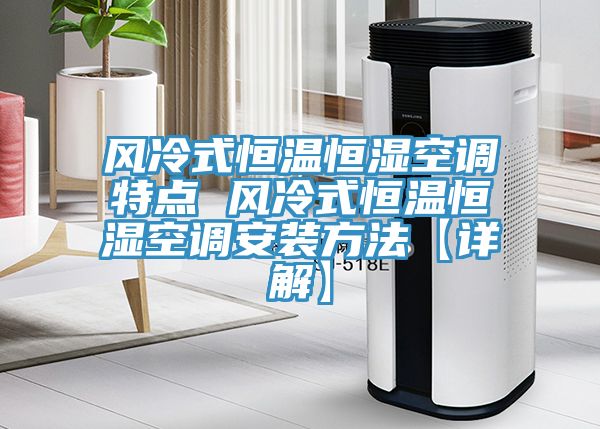 風(fēng)冷式恒溫恒濕空調(diào)特點 風(fēng)冷式恒溫恒濕空調(diào)安裝方法【詳解】