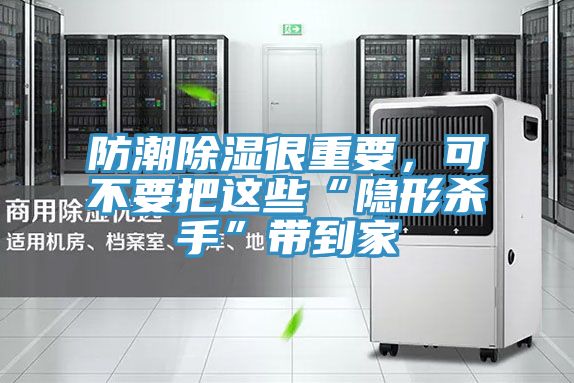 防潮除濕很重要,可不要把這些“隱形殺手”帶到家