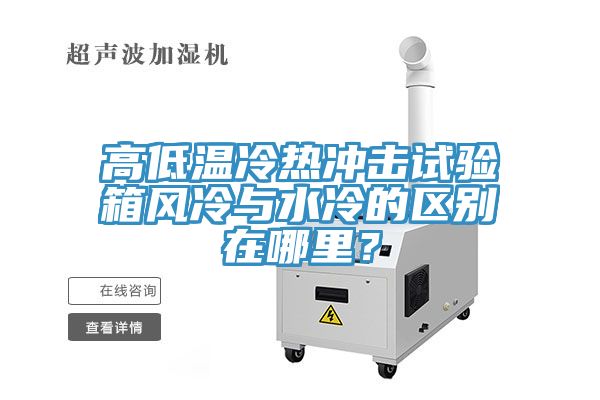 高低溫冷熱沖擊試驗(yàn)箱風(fēng)冷與水冷的區(qū)別在哪里?