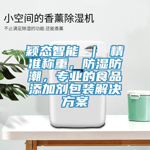 穎態智能 ｜ 精準稱重，防濕防潮，專業的食品添加劑包裝解決方案