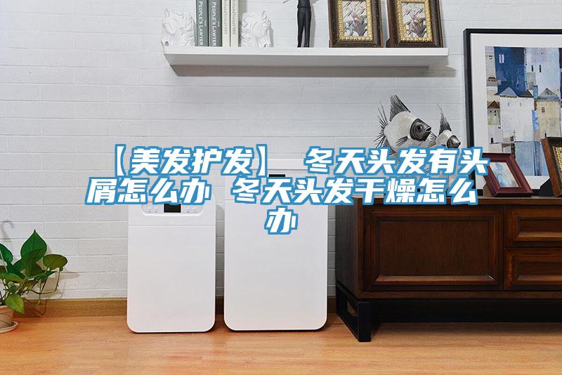 【美發(fā)護(hù)發(fā)】→冬天頭發(fā)有頭屑怎么辦 冬天頭發(fā)干燥怎么辦