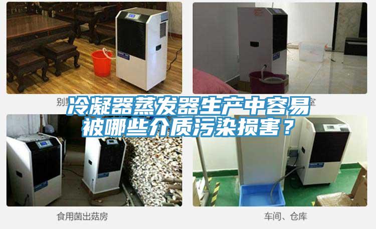 冷凝器蒸發(fā)器生產(chǎn)中容易被哪些介質(zhì)污染損害？