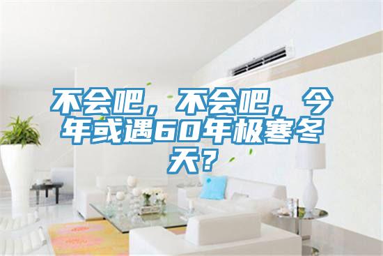 不會吧，不會吧，今年或遇60年極寒冬天？