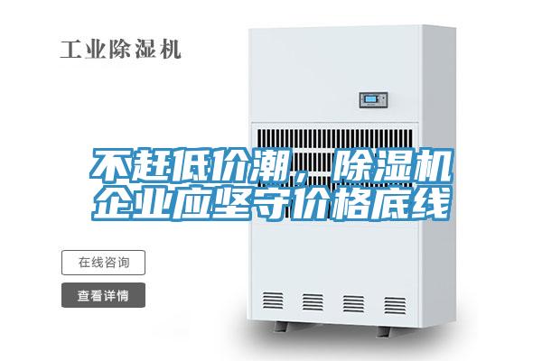 不趕低價潮，除濕機企業(yè)應堅守價格底線