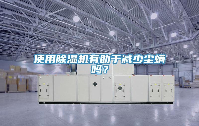 使用除濕機有助于減少塵螨嗎？