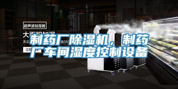 制藥廠除濕機，制藥廠車間濕度控制設備